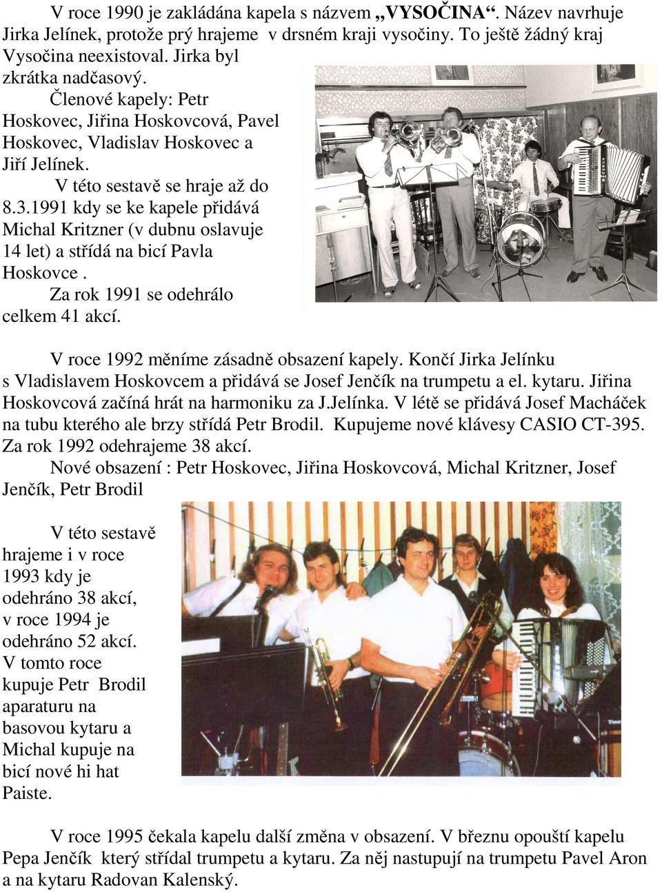 1991 kdy se ke kapele přidává Michal Kritzner (v dubnu oslavuje 14 let) a střídá na bicí Pavla Hoskovce. Za rok 1991 se odehrálo celkem 41 akcí. V roce 1992 měníme zásadně obsazení kapely.