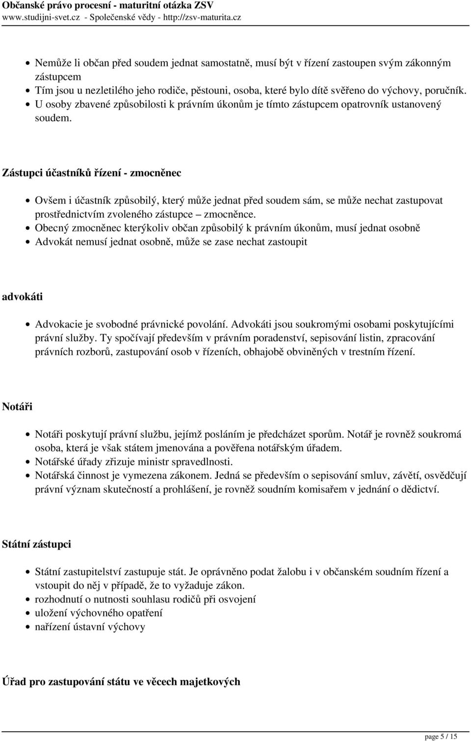 Zástupci účastníků řízení - zmocněnec Ovšem i účastník způsobilý, který může jednat před soudem sám, se může nechat zastupovat prostřednictvím zvoleného zástupce zmocněnce.