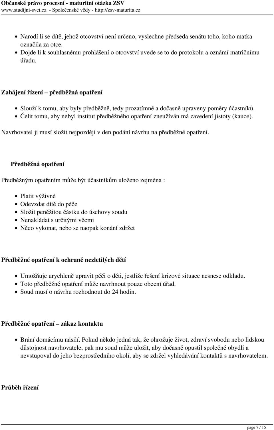 Zahájení řízení předběžná opatření Slouží k tomu, aby byly předběžně, tedy prozatímně a dočasně upraveny poměry účastníků.