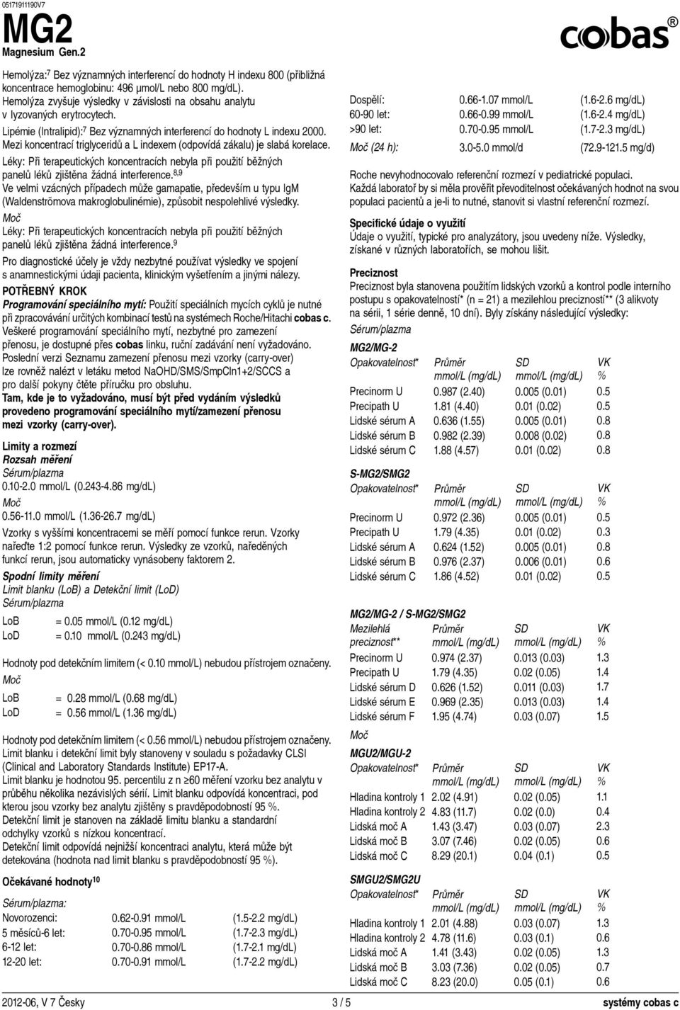 Mezi koncentrací triglyceridů a L indexem (odpovídá zákalu) je slabá korelace. Léky: Při terapeutických koncentracích nebyla při použití běžných panelů léků zjištěna žádná interference.