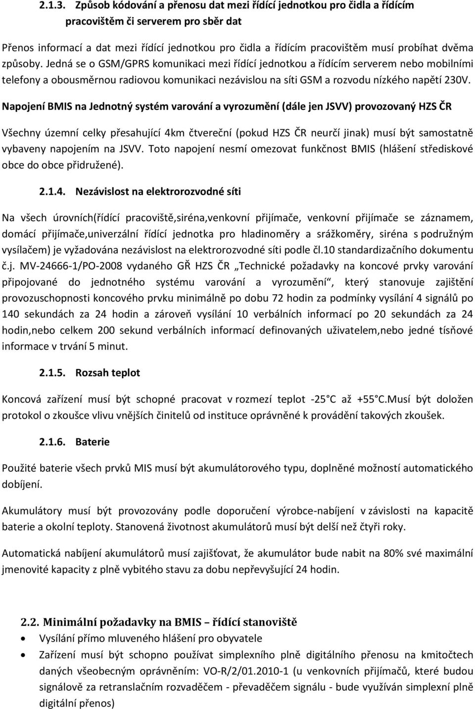 dvěma způsoby. Jedná se o GSM/GPRS komunikaci mezi řídící jednotkou a řídícím serverem nebo mobilními telefony a obousměrnou radiovou komunikaci nezávislou na síti GSM a rozvodu nízkého napětí 230V.