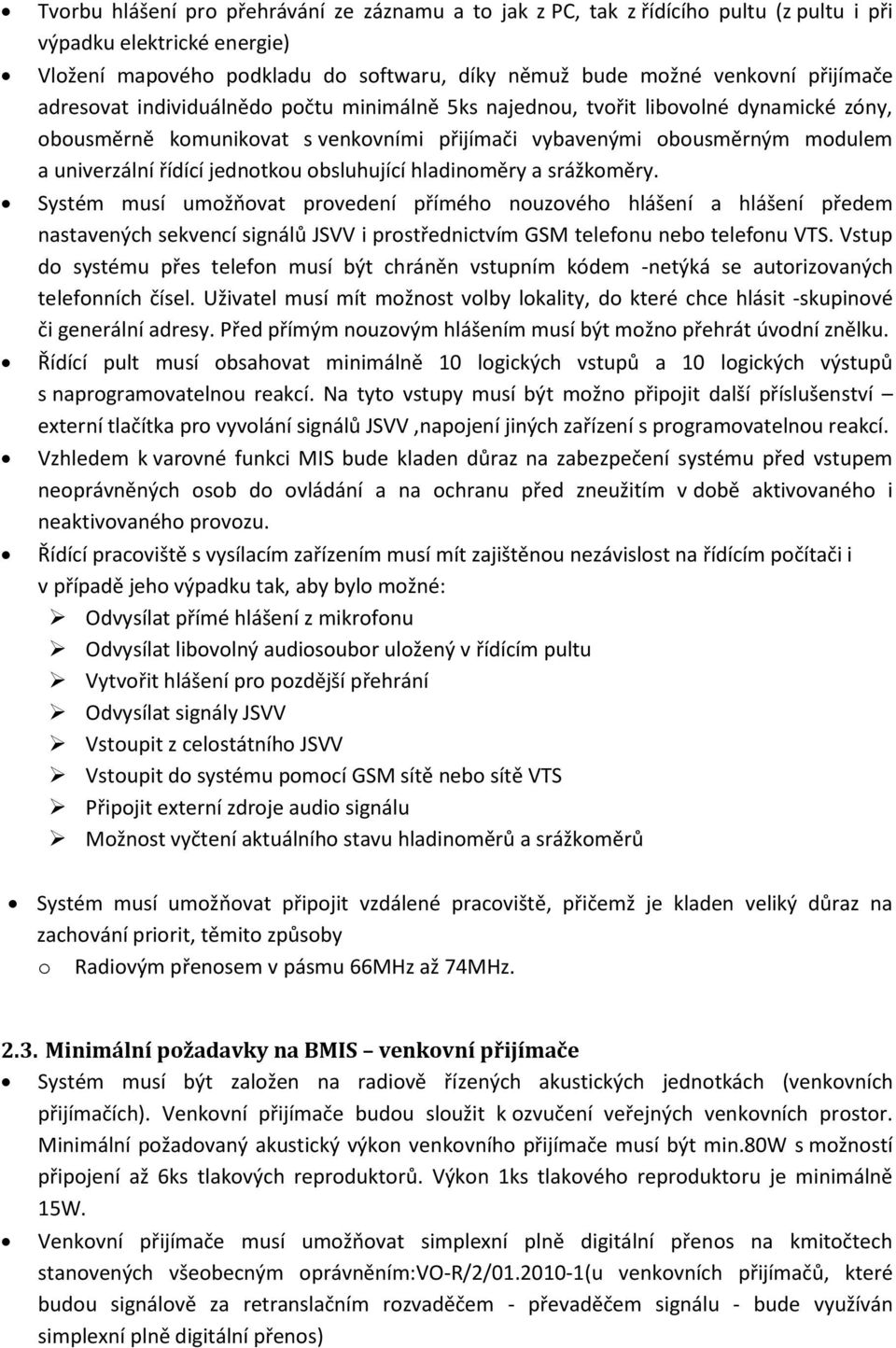 obsluhující hladinoměry a srážkoměry. Systém musí umožňovat provedení přímého nouzového hlášení a hlášení předem nastavených sekvencí signálů JSVV i prostřednictvím GSM telefonu nebo telefonu VTS.