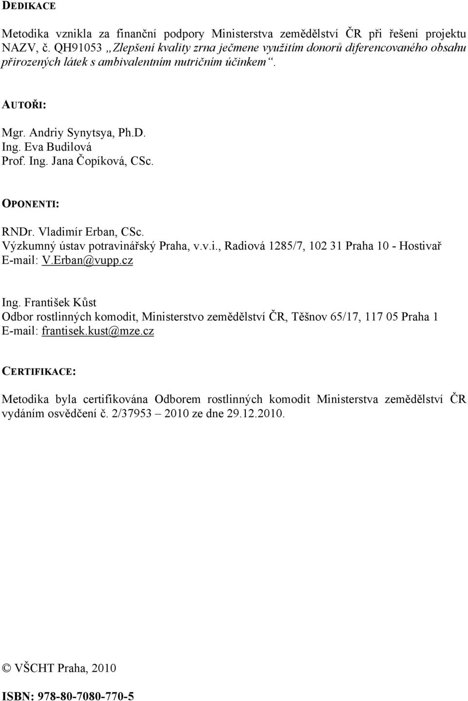 OPONENTI: RNDr. Vladimír Erban, CSc. Výzkumný ústav potravinářský Praha, v.v.i., Radiová 1285/7, 102 31 Praha 10 - Hostivař E-mail: V.Erban@vupp.cz Ing.