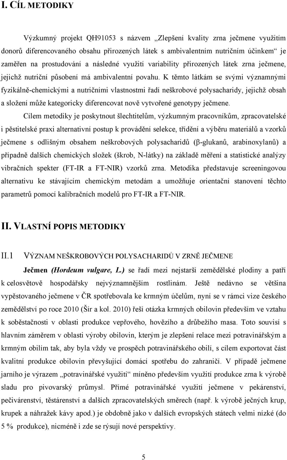 K těmto látkám se svými významnými fyzikálně-chemickými a nutričními vlastnostmi řadí neškrobové polysacharidy, jejichž obsah a složení může kategoricky diferencovat nově vytvořené genotypy ječmene.