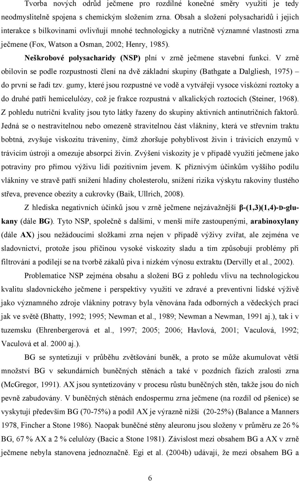 Neškrobové polysacharidy (NSP) plní v zrně ječmene stavební funkci. V zrně obilovin se podle rozpustnosti člení na dvě základní skupiny (Bathgate a Dalgliesh, 1975) do první se řadí tzv.