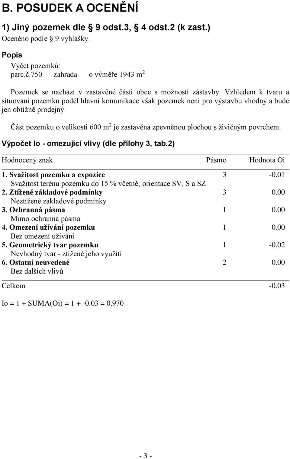 Část pozemku o velikosti 600 m 2 je zastavěna zpevněnou plochou s živičným povrchem. Výpočet Io - omezující vlivy (dle přílohy 3, tab.2) Hodnocený znak Pásmo Hodnota Oi 1.