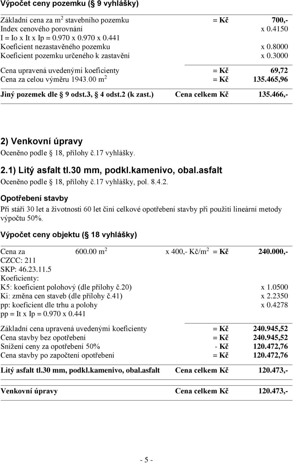 ) Cena celkem Kč 135.466,- 2) Venkovní úpravy Oceněno podle 18, přílohy č.17 vyhlášky. 2.1) Litý asfalt tl.30 mm, podkl.kamenivo, obal.asfalt Oceněno podle 18, přílohy č.17 vyhlášky, pol. 8.4.2. Opotřebení stavby Při stáří 30 let a životnosti 60 let činí celkové opotřebení stavby při použití lineární metody výpočtu 50%.