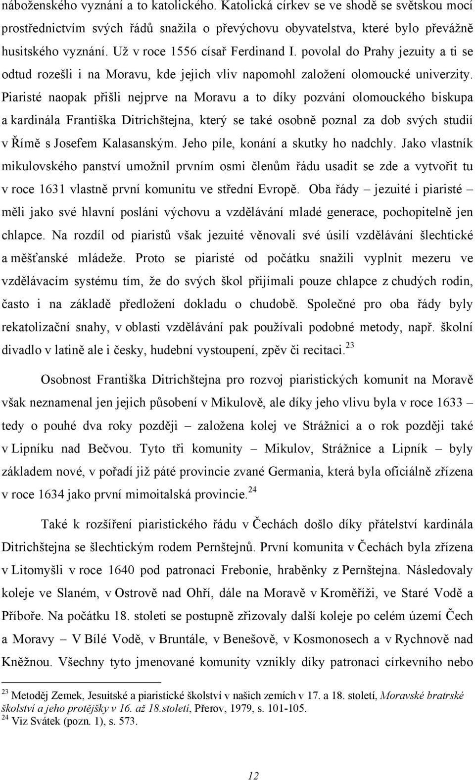 Piaristé naopak přišli nejprve na Moravu a to díky pozvání olomouckého biskupa a kardinála Františka Ditrichštejna, který se také osobně poznal za dob svých studií v Římě s Josefem Kalasanským.