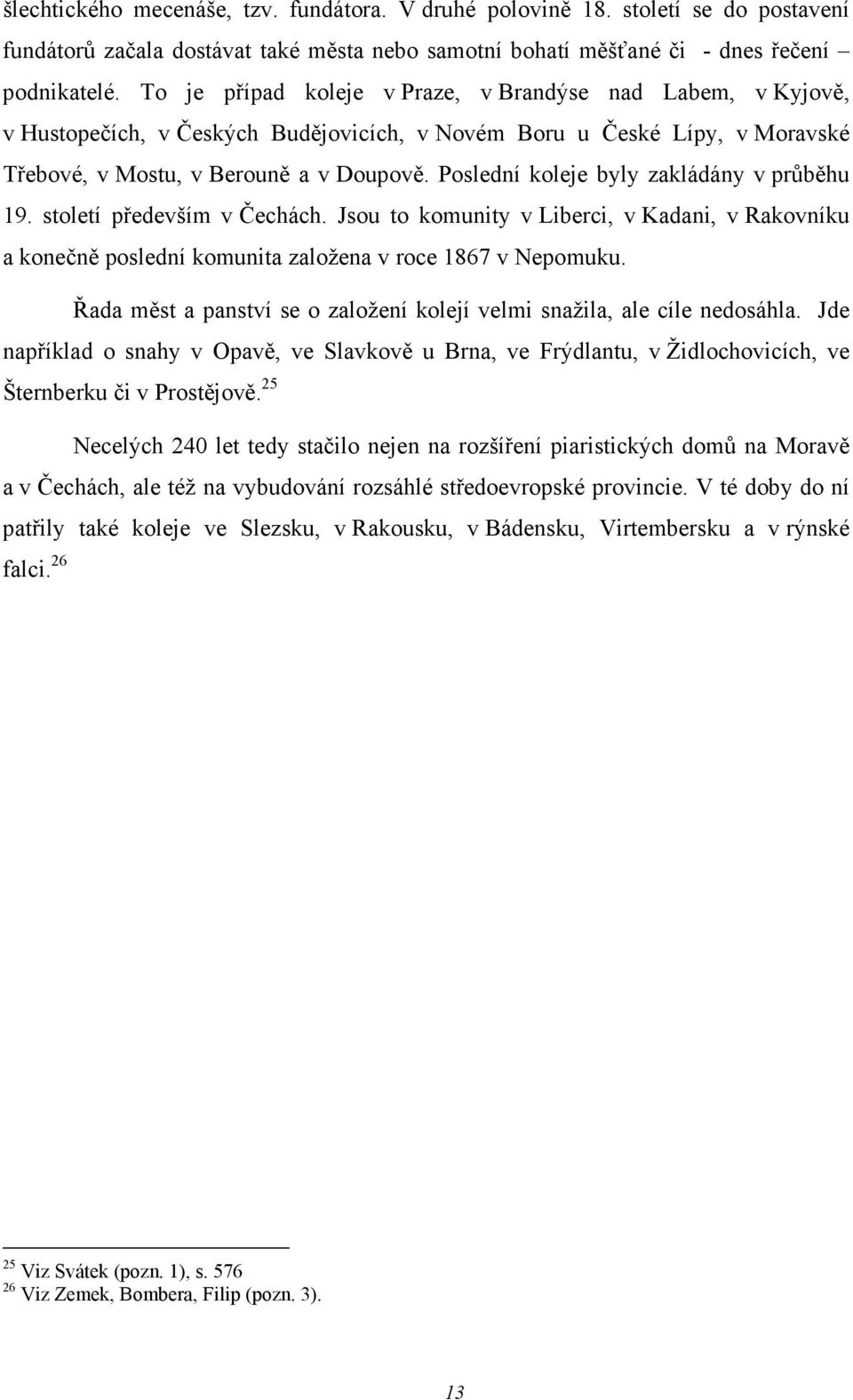 Poslední koleje byly zakládány v průběhu 19. století především v Čechách. Jsou to komunity v Liberci, v Kadani, v Rakovníku a konečně poslední komunita založena v roce 1867 v Nepomuku.