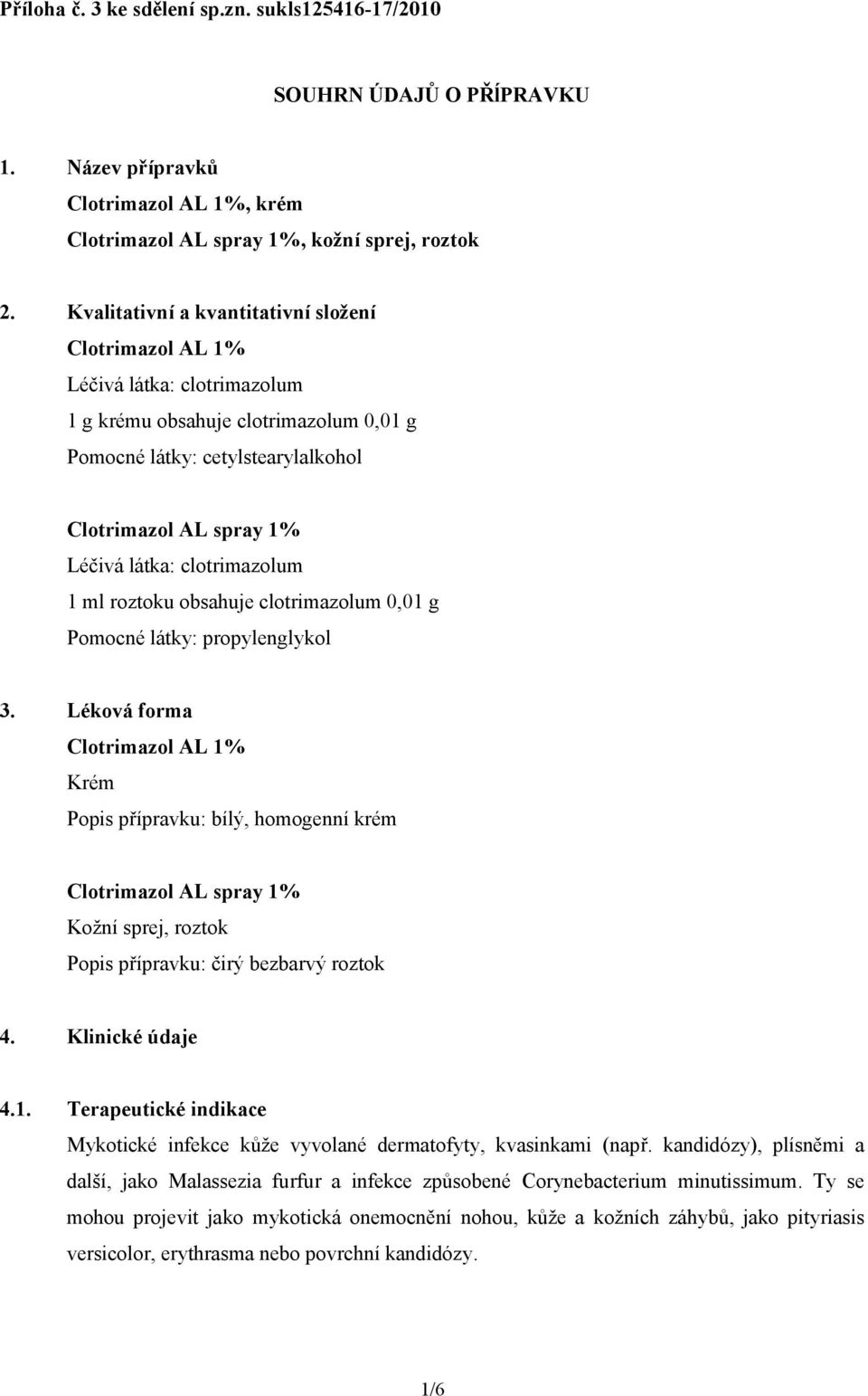 clotrimazolum 0,01 g Pomocné látky: propylenglykol 3. Léková forma Krém Popis přípravku: bílý, homogenní krém Kožní sprej, roztok Popis přípravku: čirý bezbarvý roztok 4. Klinické údaje 4.1. Terapeutické indikace Mykotické infekce kůže vyvolané dermatofyty, kvasinkami (např.