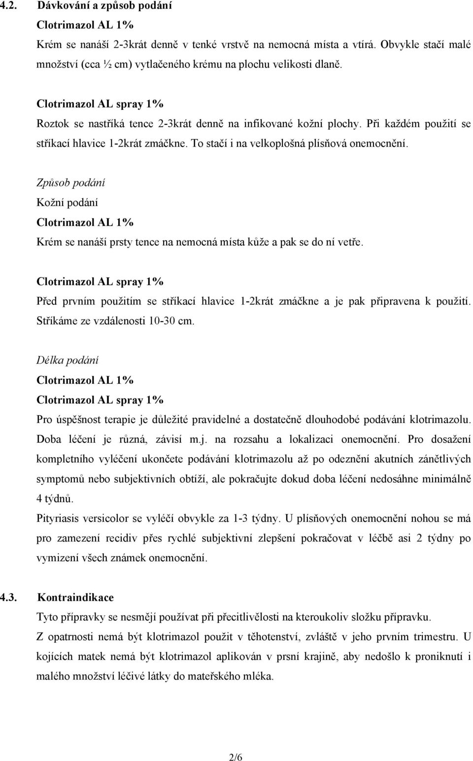 Způsob podání Kožní podání Krém se nanáší prsty tence na nemocná místa kůže a pak se do ní vetře. Před prvním použitím se stříkací hlavice 1-2krát zmáčkne a je pak připravena k použití.