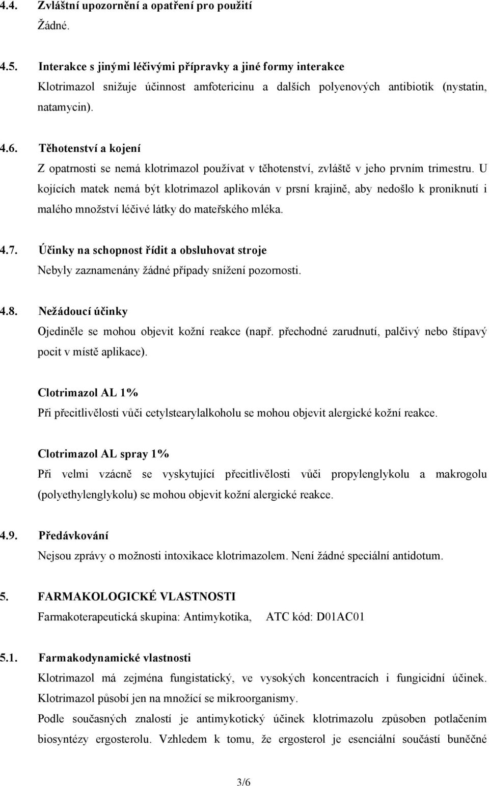 Těhotenství a kojení Z opatrnosti se nemá klotrimazol používat v těhotenství, zvláště v jeho prvním trimestru.