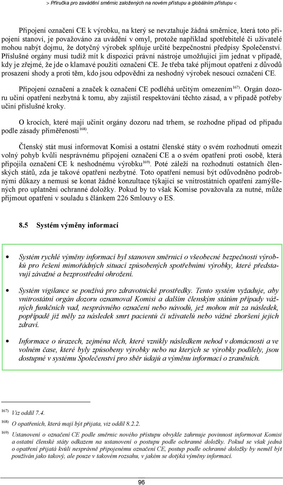 Příslušné orgány musí tudíž mít k dispozici právní nástroje umožňující jim jednat v případě, kdy je zřejmé, že jde o klamavé použití označení CE.
