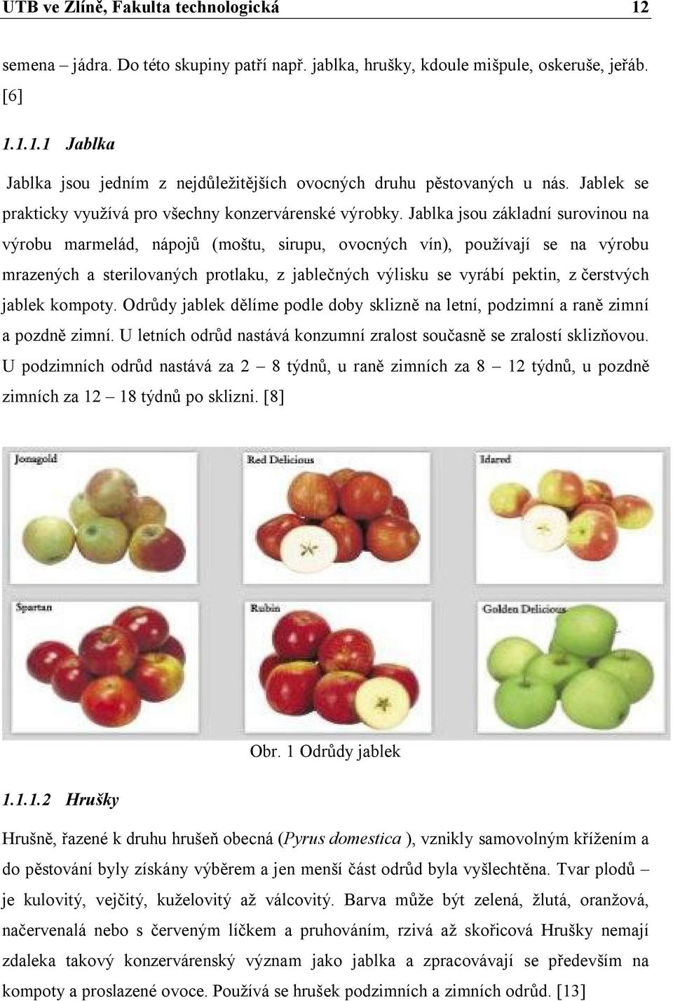Jablka jsou základní surovinou na výrobu marmelád, nápojů (moštu, sirupu, ovocných vín), používají se na výrobu mrazených a sterilovaných protlaku, z jablečných výlisku se vyrábí pektin, z čerstvých