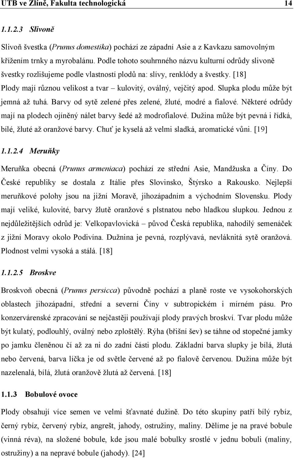 Slupka plodu může být jemná až tuhá. Barvy od sytě zelené přes zelené, žluté, modré a fialové. Některé odrůdy mají na plodech ojíněný nálet barvy šedé až modrofialové.