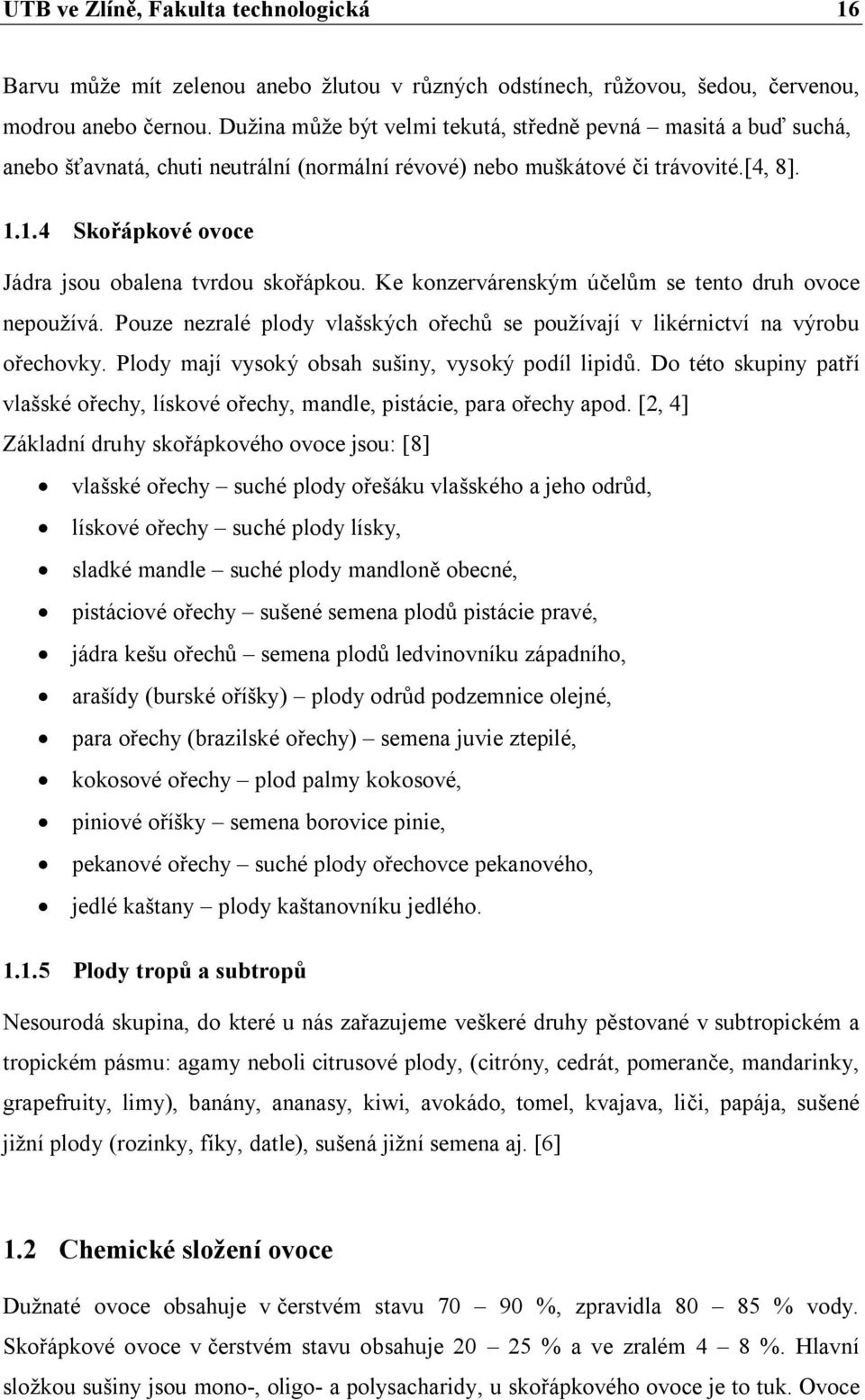 1.4 Skořápkové ovoce Jádra jsou obalena tvrdou skořápkou. Ke konzervárenským účelům se tento druh ovoce nepoužívá. Pouze nezralé plody vlašských ořechů se používají v likérnictví na výrobu ořechovky.