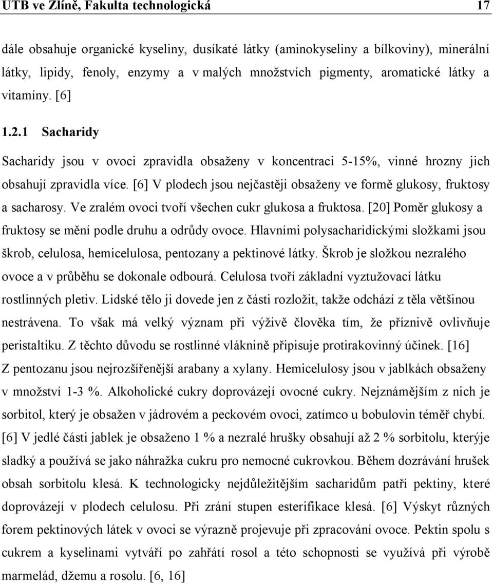 [6] V plodech jsou nejčastěji obsaženy ve formě glukosy, fruktosy a sacharosy. Ve zralém ovoci tvoří všechen cukr glukosa a fruktosa. [20] Poměr glukosy a fruktosy se mění podle druhu a odrůdy ovoce.
