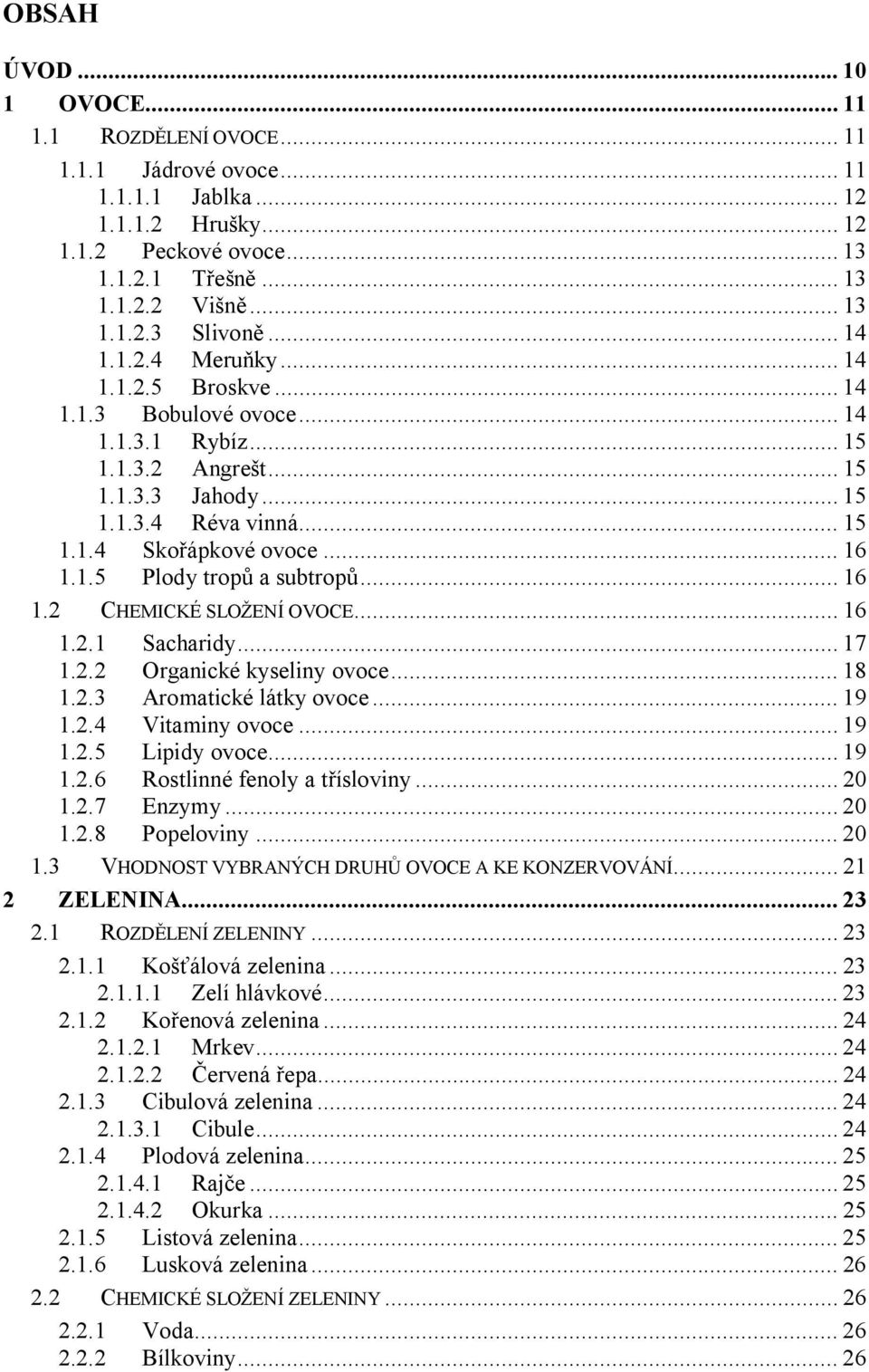 .. 16 1.2 CHEMICKÉ SLOŽENÍ OVOCE... 16 1.2.1 Sacharidy... 17 1.2.2 Organické kyseliny ovoce... 18 1.2.3 Aromatické látky ovoce... 19 1.2.4 Vitaminy ovoce... 19 1.2.5 Lipidy ovoce... 19 1.2.6 Rostlinné fenoly a třísloviny.