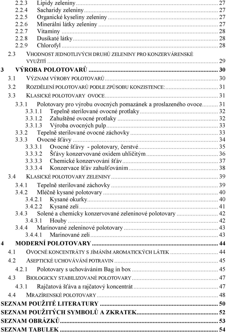 3 KLASICKÉ POLOTOVARY OVOCE... 31 3.3.1 Polotovary pro výrobu ovocných pomazánek a proslazeného ovoce... 31 3.3.1.1 Tepelně sterilované ovocné protlaky... 32 3.3.1.2 Zahuštěné ovocné protlaky... 32 3.3.1.3 Výroba ovocných pulp.