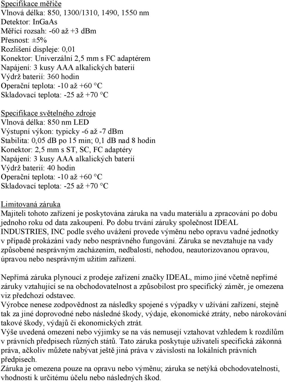 výkon: typicky -6 až -7 dbm Stabilita: 0,05 db po 15 min; 0,1 db nad 8 hodin Konektor: 2,5 mm s ST, SC, FC adaptéry Napájení: 3 kusy AAA alkalických baterií Výdrž baterií: 40 hodin Operační teplota:
