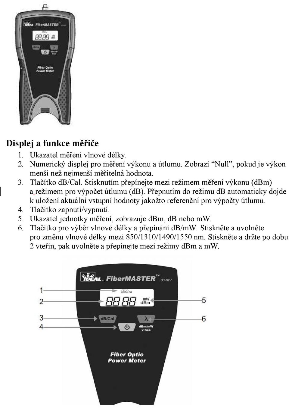 Přepnutím do režimu db automaticky dojde k uložení aktuální vstupní hodnoty jakožto referenční pro výpočty útlumu. 4. Tlačítko zapnutí/vypnutí. 5.