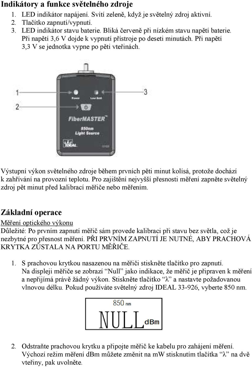 Výstupní výkon světelného zdroje během prvních pěti minut kolísá, protože dochází k zahřívání na provozní teplotu.