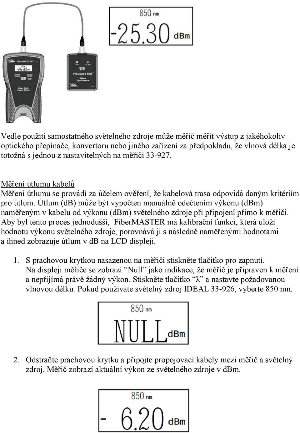 Útlum (db) může být vypočten manuálně odečtením výkonu (dbm) naměřeným v kabelu od výkonu (dbm) světelného zdroje při připojení přímo k měřiči.