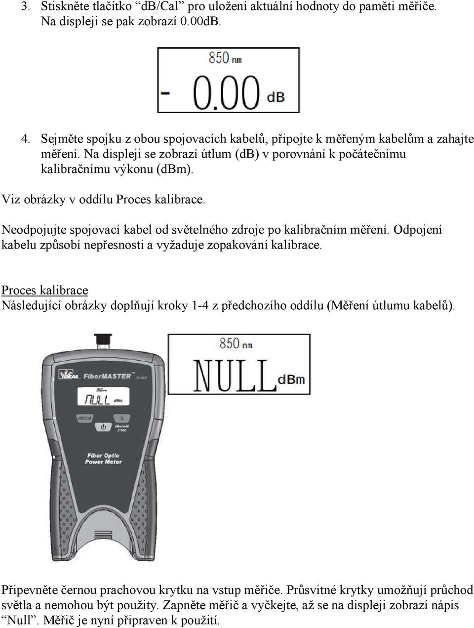 Viz obrázky v oddílu Proces kalibrace. Neodpojujte spojovací kabel od světelného zdroje po kalibračním měření. Odpojení kabelu způsobí nepřesnosti a vyžaduje zopakování kalibrace.