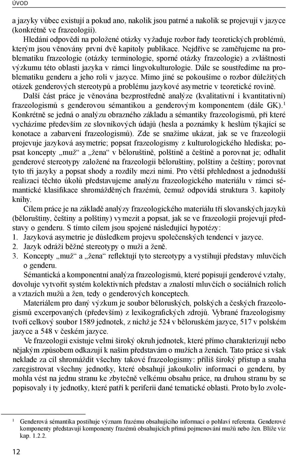 Nejdříve se zaměřujeme na problematiku frazeologie (otázky terminologie, sporné otázky frazeologie) a zvláštnosti výzkumu této oblasti jazyka v rámci lingvokulturologie.