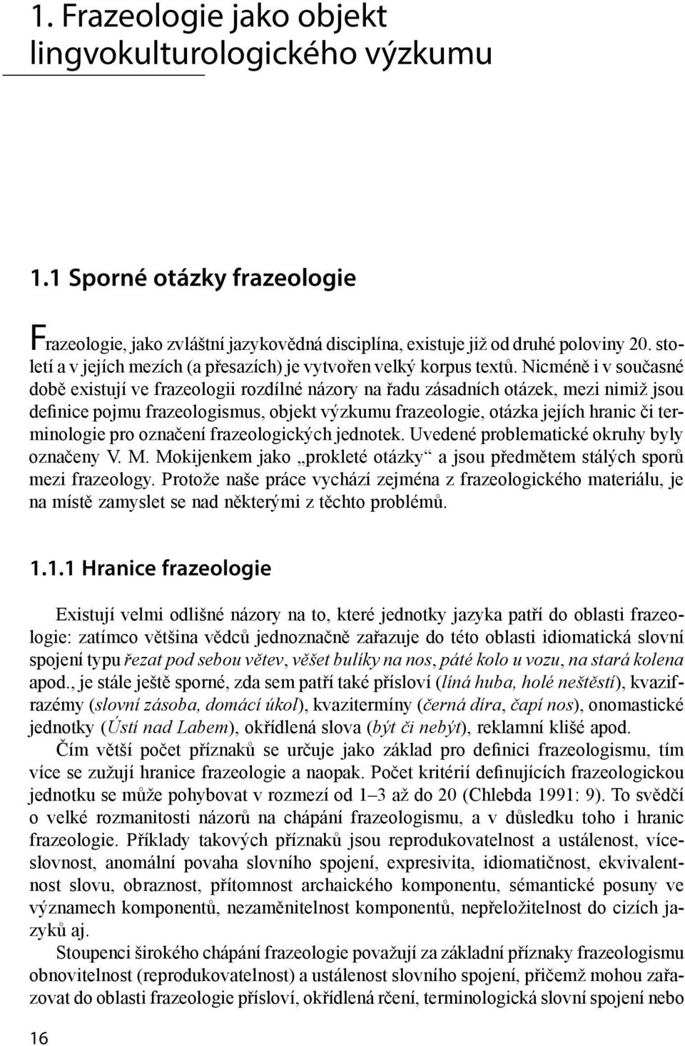 Nicméně i v současné době existují ve frazeologii rozdílné názory na řadu zásadních otázek, mezi nimiž jsou definice pojmu frazeologismus, objekt výzkumu frazeologie, otázka jejích hranic či