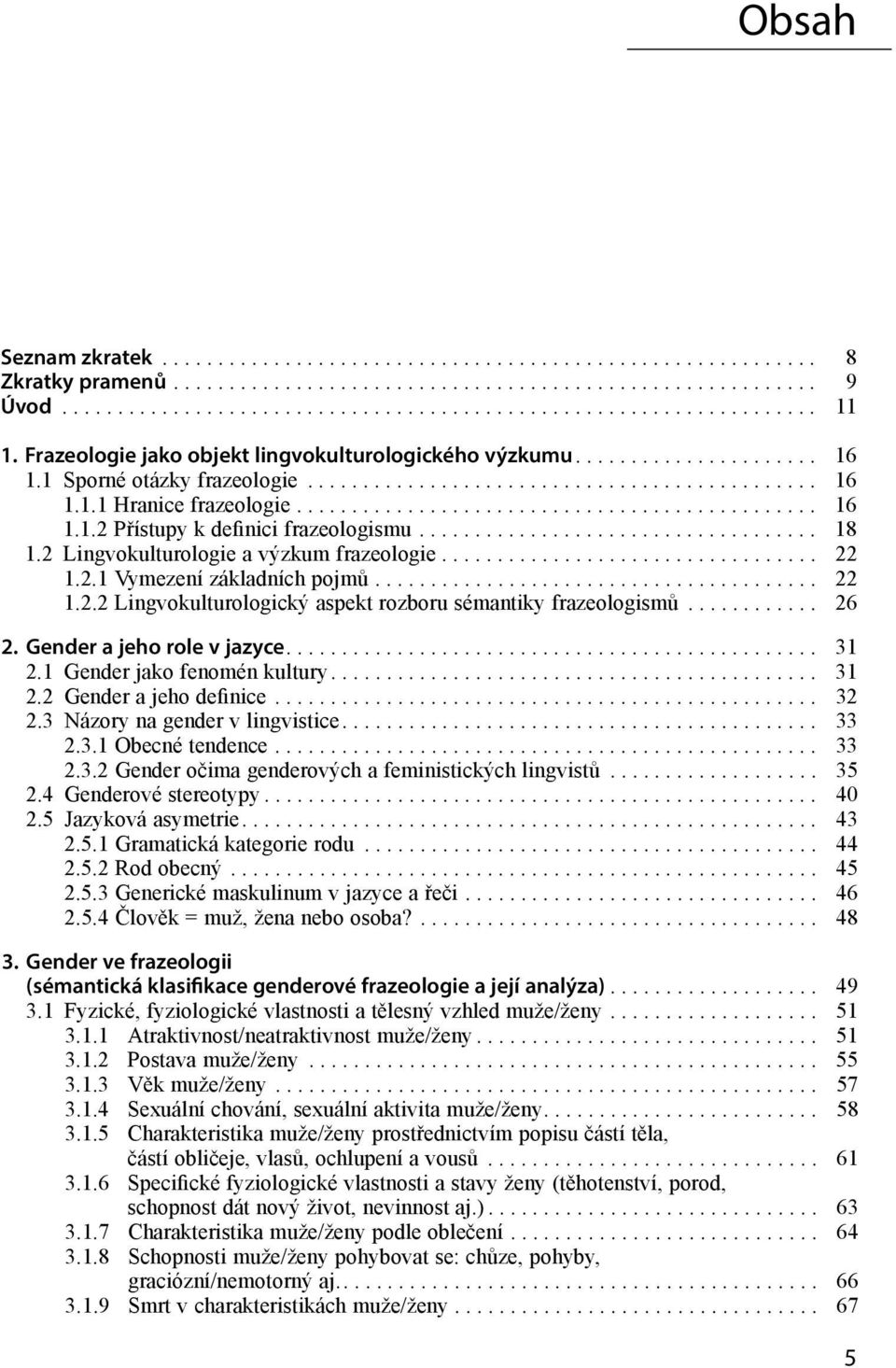 Gender a jeho role v jazyce.... 31 2.1 Gender jako fenomén kultury.... 31 2.2 Gender a jeho definice... 32 2.3 Názory na gender v lingvistice.... 33 2.3.1 Obecné tendence... 33 2.3.2 Gender očima genderových a feministických lingvistů.