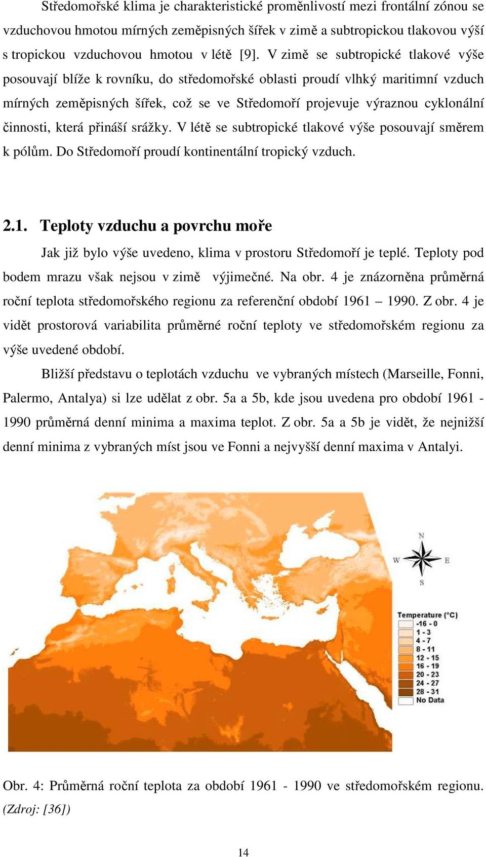 činnosti, která přináší srážky. V létě se subtropické tlakové výše posouvají směrem k pólům. Do Středomoří proudí kontinentální tropický vzduch. 2.1.