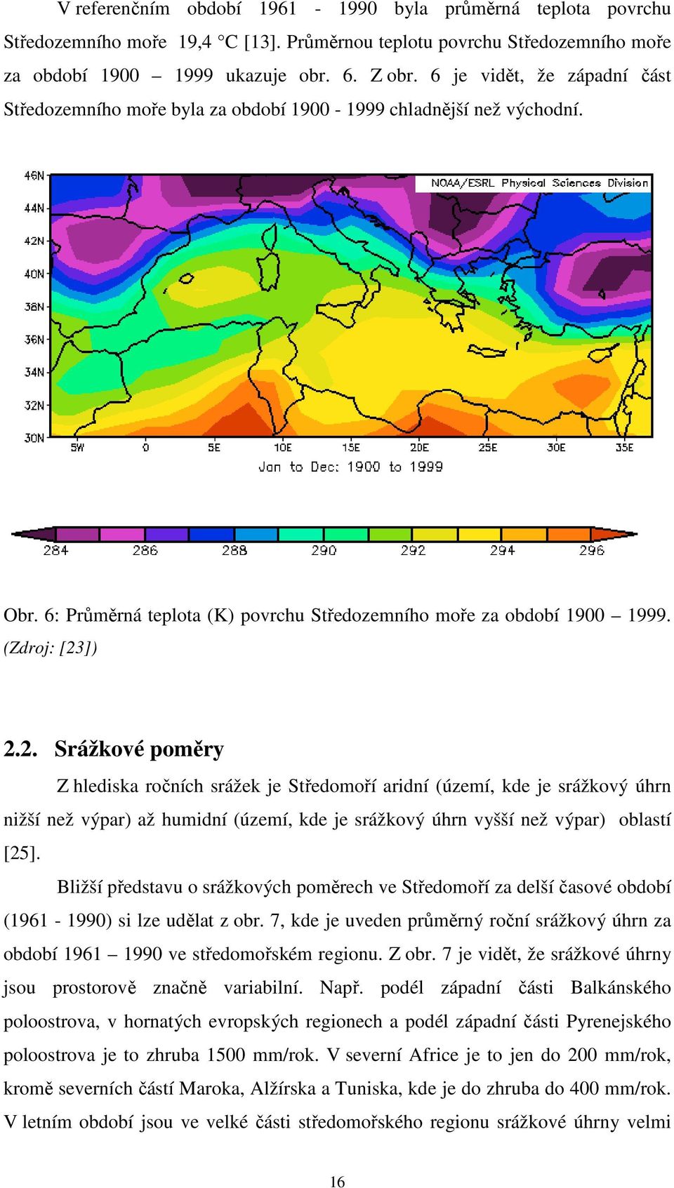 ]) 2.2. Srážkové poměry Z hlediska ročních srážek je Středomoří aridní (území, kde je srážkový úhrn nižší než výpar) až humidní (území, kde je srážkový úhrn vyšší než výpar) oblastí [25].