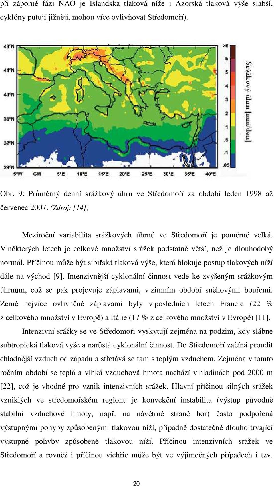 V některých letech je celkové množství srážek podstatně větší, než je dlouhodobý normál. Příčinou může být sibiřská tlaková výše, která blokuje postup tlakových níží dále na východ [9].