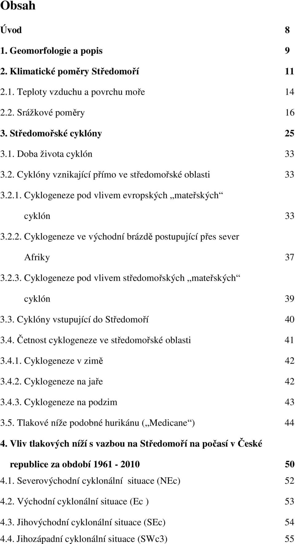 3. Cyklóny vstupující do Středomoří 40 3.4. Četnost cyklogeneze ve středomořské oblasti 41 3.4.1. Cyklogeneze v zimě 42 3.4.2. Cyklogeneze na jaře 42 3.4.3. Cyklogeneze na podzim 43 3.5.