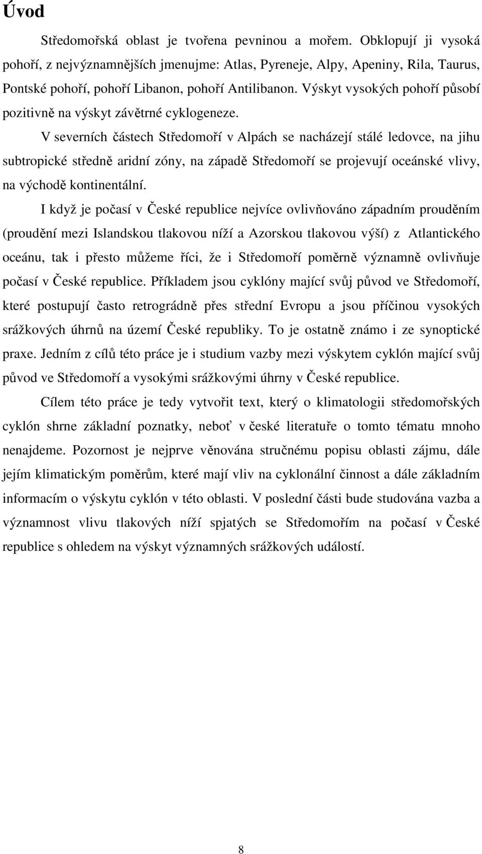 Výskyt vysokých pohoří působí pozitivně na výskyt závětrné cyklogeneze.