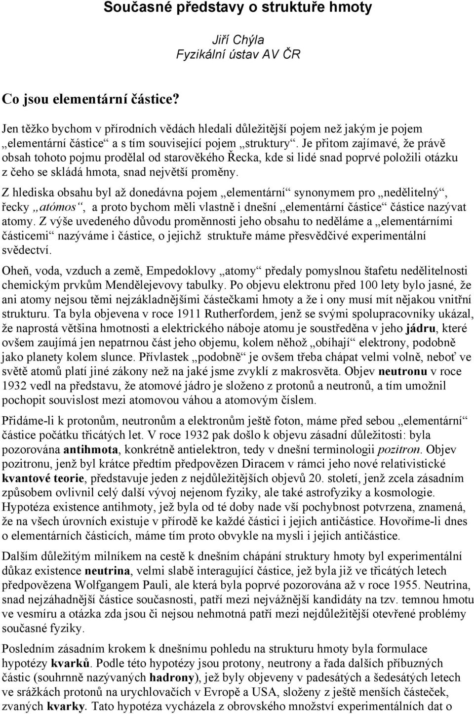 Je přitom zajímavé, že právě obsah tohoto pojmu prodělal od starověkého Řecka, kde si lidé snad poprvé položili otázku z čeho se skládá hmota, snad největší proměny.