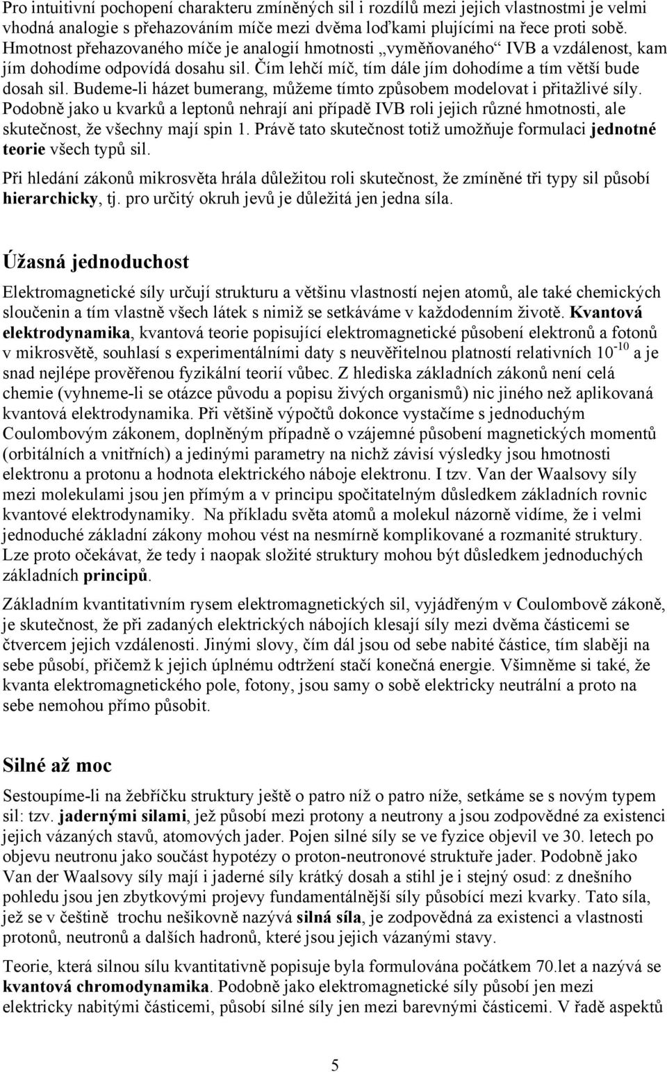 Budeme-li házet bumerang, můžeme tímto způsobem modelovat i přitažlivé síly.