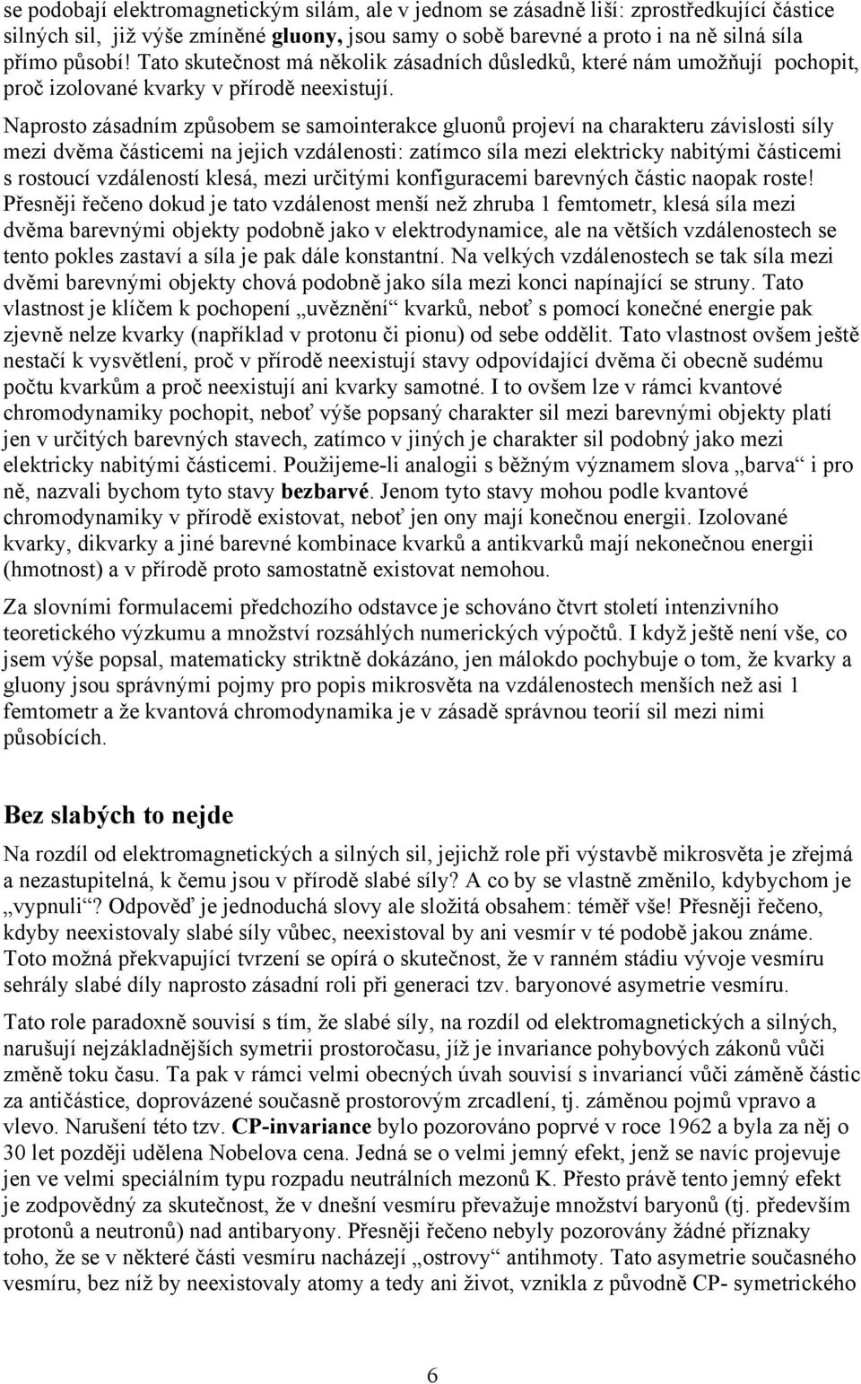 Naprosto zásadním způsobem se samointerakce gluonů projeví na charakteru závislosti síly mezi dvěma částicemi na jejich vzdálenosti: zatímco síla mezi elektricky nabitými částicemi s rostoucí