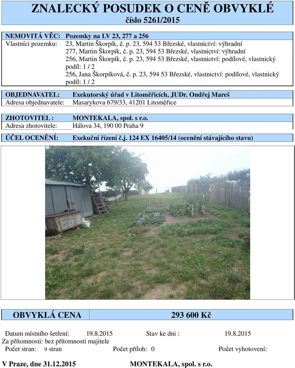 Ondřej Mareš Adresa objednavatele: Masarykova 679/33, 41201 Litoměřice ZHOTOVITEL : MONTEKALA, spol. s r.o. Adresa zhotovitele: Hálova 34, 190 00 Praha 9 ÚČEL OCENĚNÍ: Exekuční řízení č.j. 124 EX 16405/14 (ocenění ní stávajícího stavu) OBVYKLÁ CENA 293 60 Datum místního šetření: 19.