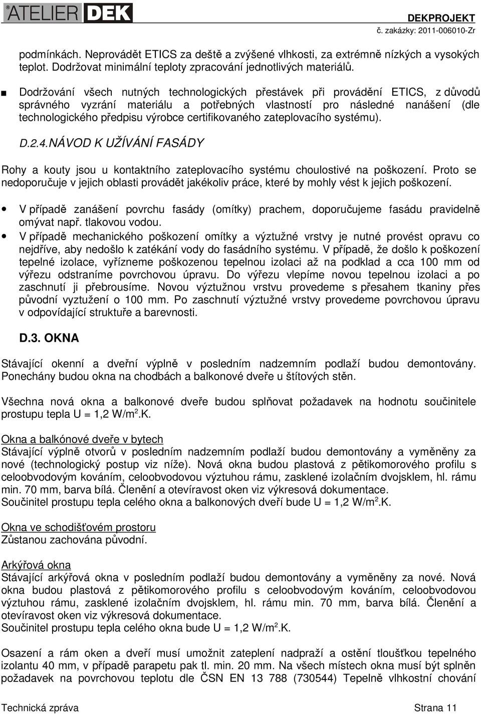 certifikovaného zateplovacího systému). D.2.4.NÁVOD K UŽÍVÁNÍ FASÁDY Rohy a kouty jsou u kontaktního zateplovacího systému choulostivé na poškození.