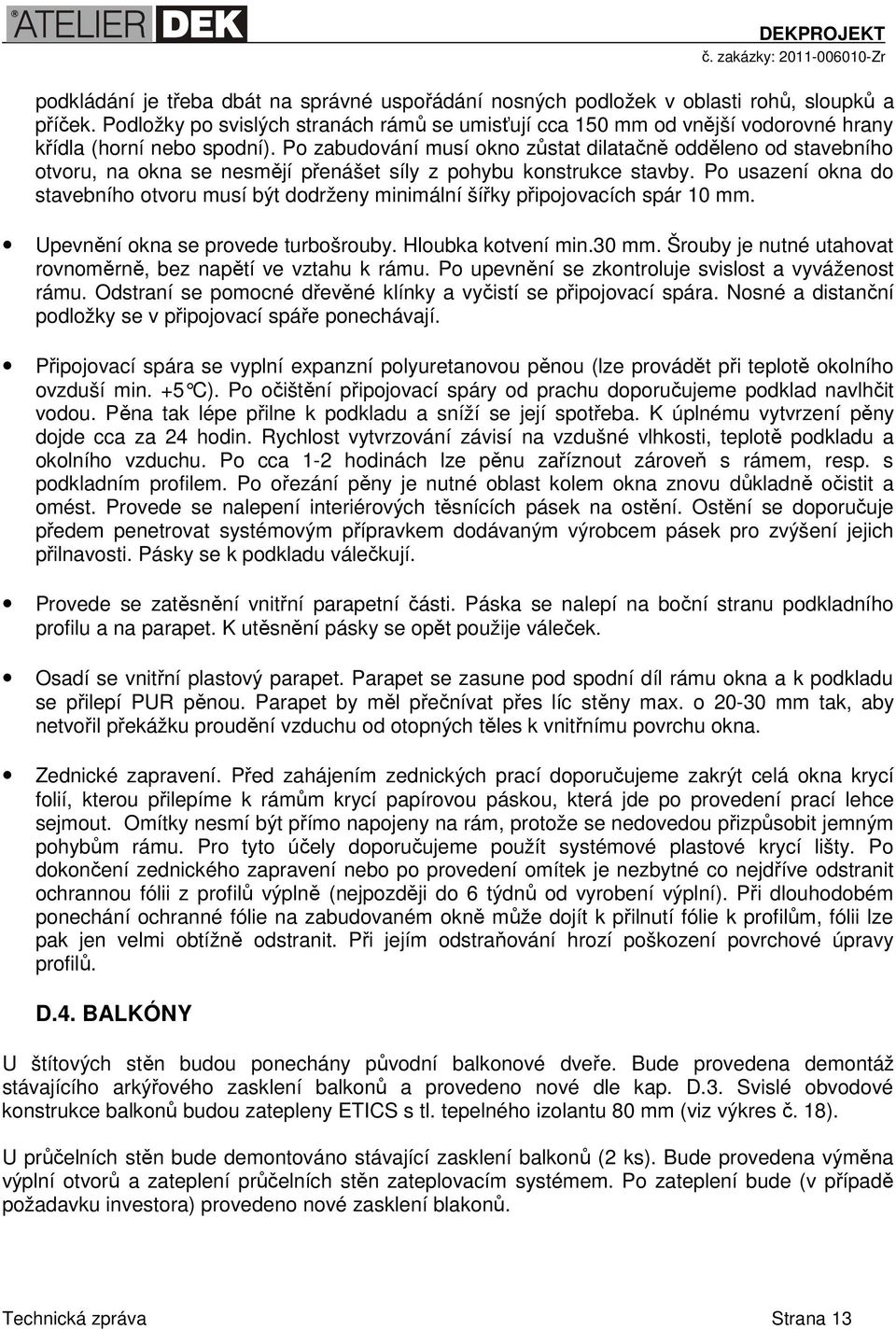 Po zabudování musí okno zůstat dilatačně odděleno od stavebního otvoru, na okna se nesmějí přenášet síly z pohybu konstrukce stavby.