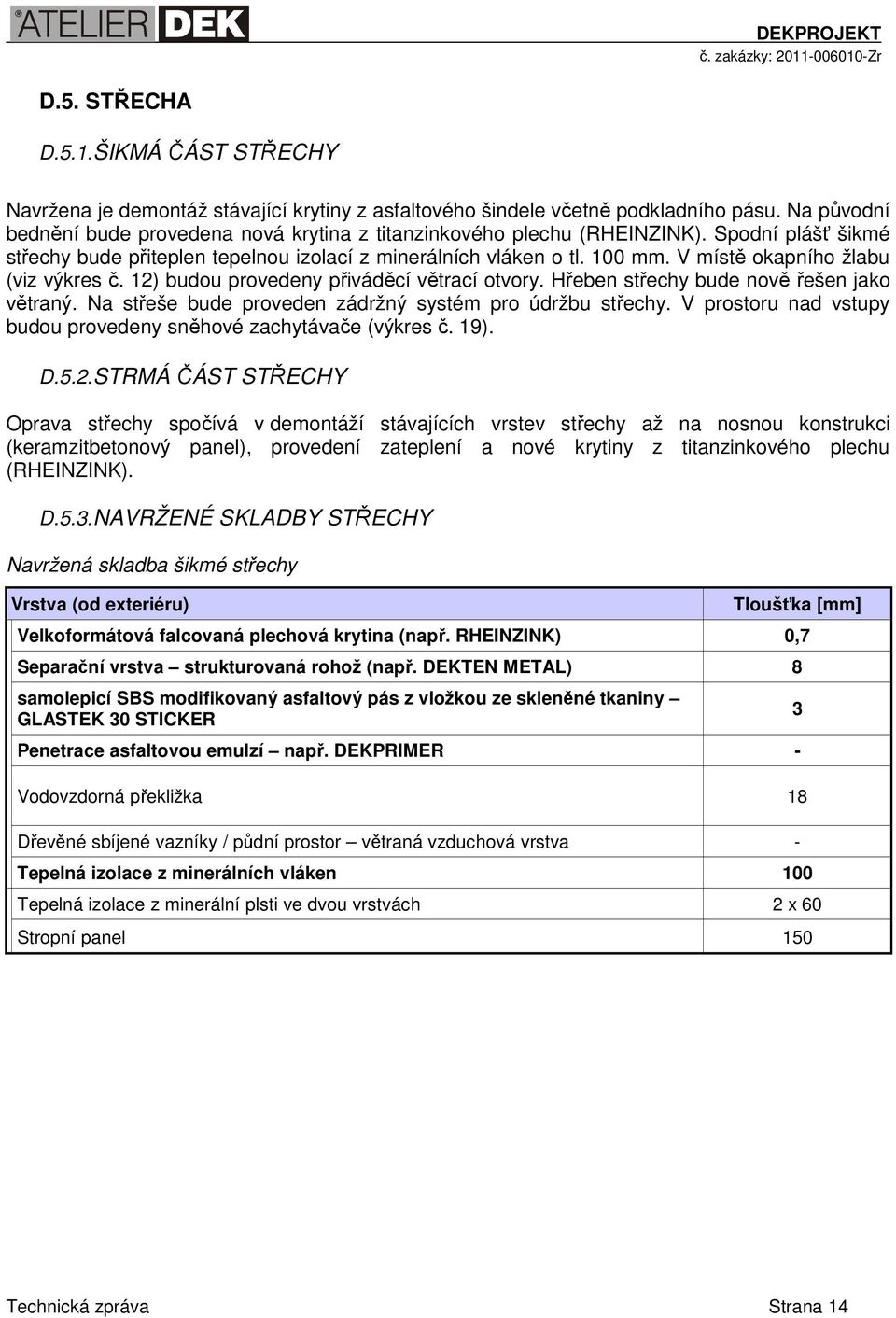 V místě okapního žlabu (viz výkres č. 12) budou provedeny přiváděcí větrací otvory. Hřeben střechy bude nově řešen jako větraný. Na střeše bude proveden zádržný systém pro údržbu střechy.