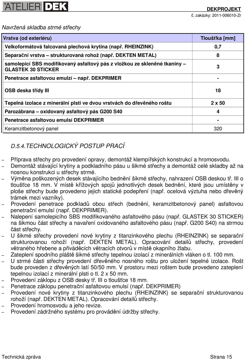 DEKPRIMER - OSB deska třídy III 18 Tepelná izolace z minerální plsti ve dvou vrstvách do dřevěného roštu 2 x 50 Parozábrana oxidovaný asfaltový pás G200 S40 4 Penetrace asfaltovou emulsí DEKPRIMER -