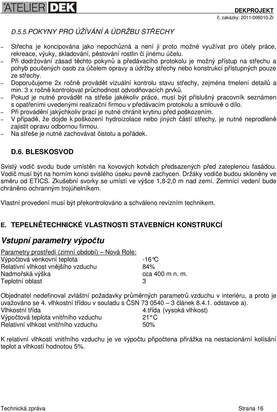 Doporučujeme 2x ročně provádět vizuální kontrolu stavu střechy, zejména tmelení detailů a min. 3 x ročně kontrolovat průchodnost odvodňovacích prvků.