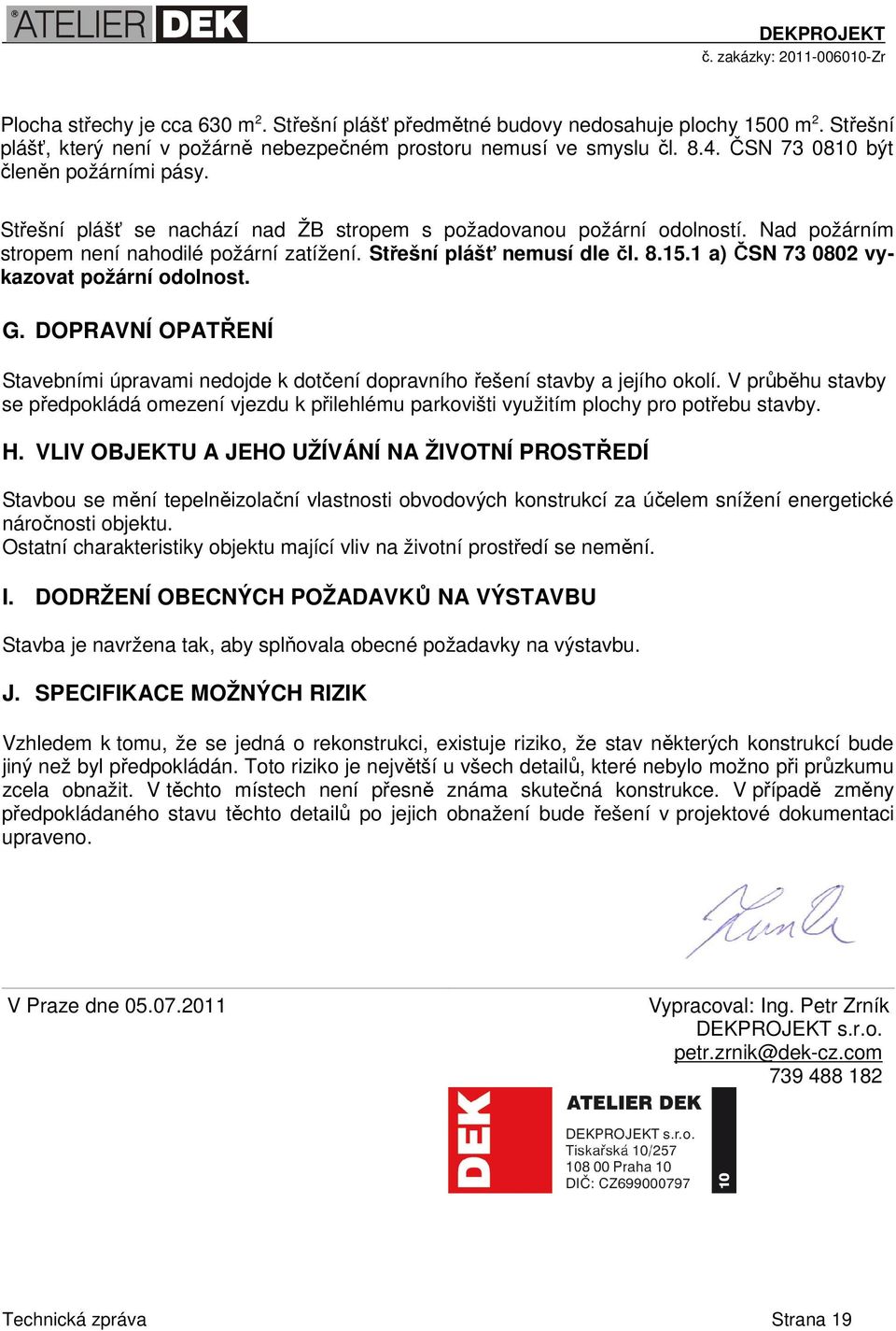 1 a) ČSN 73 0802 vykazovat požární odolnost. G. DOPRAVNÍ OPATŘENÍ Stavebními úpravami nedojde k dotčení dopravního řešení stavby a jejího okolí.