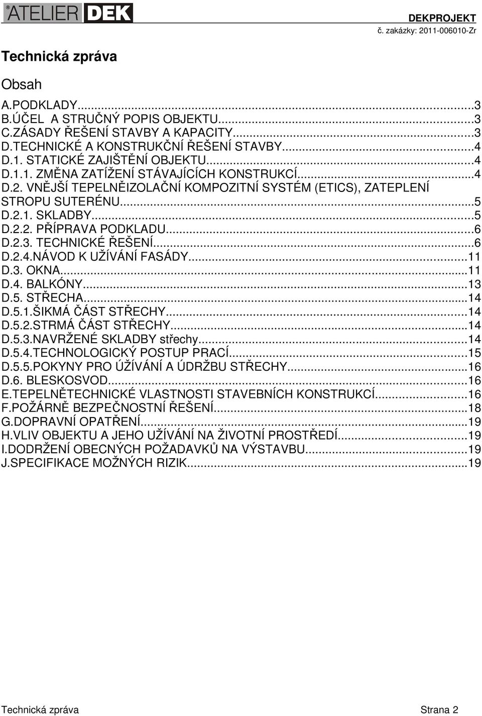 3. OKNA...11 D.4. BALKÓNY...13 D.5. STŘECHA...14 D.5.1.ŠIKMÁ ČÁST STŘECHY...14 D.5.2.STRMÁ ČÁST STŘECHY...14 D.5.3.NAVRŽENÉ SKLADBY střechy...14 D.5.4.TECHNOLOGICKÝ POSTUP PRACÍ...15 D.5.5.POKYNY PRO ÚŽÍVÁNÍ A ÚDRŽBU STŘECHY.