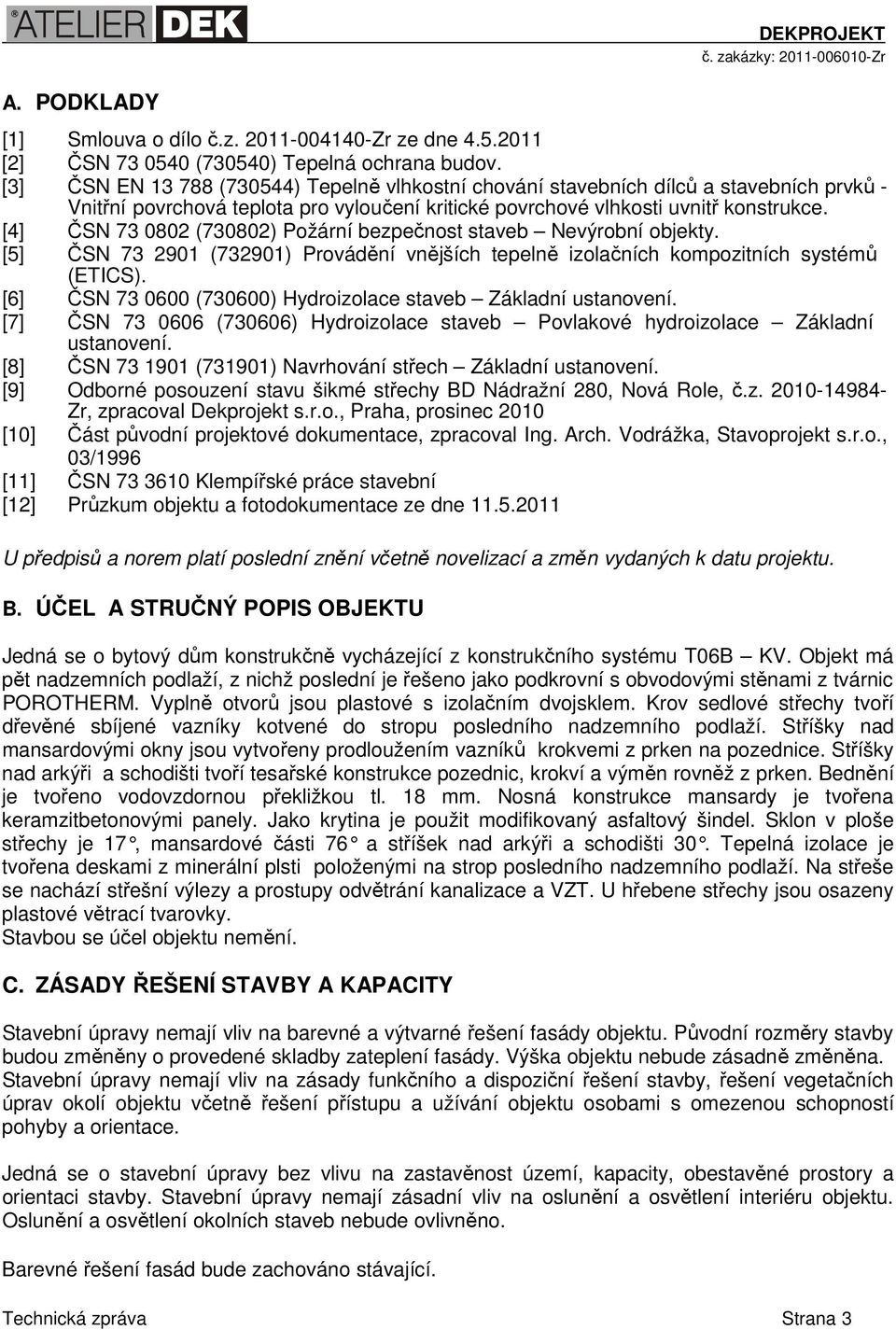 [4] ČSN 73 0802 (730802) Požární bezpečnost staveb Nevýrobní objekty. [5] ČSN 73 2901 (732901) Provádění vnějších tepelně izolačních kompozitních systémů (ETICS).