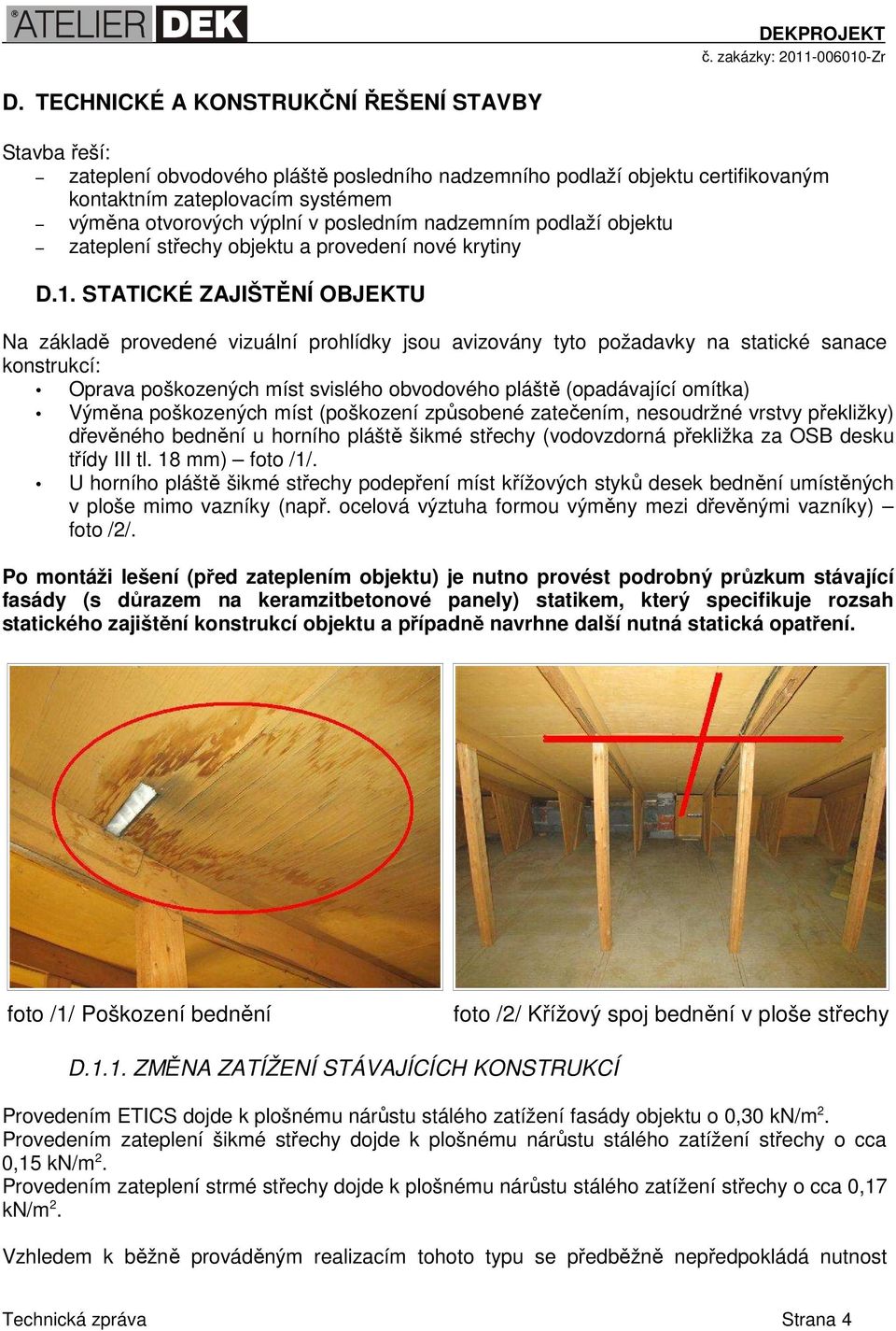 STATICKÉ ZAJIŠTĚNÍ OBJEKTU Na základě provedené vizuální prohlídky jsou avizovány tyto požadavky na statické sanace konstrukcí: Oprava poškozených míst svislého obvodového pláště (opadávající omítka)