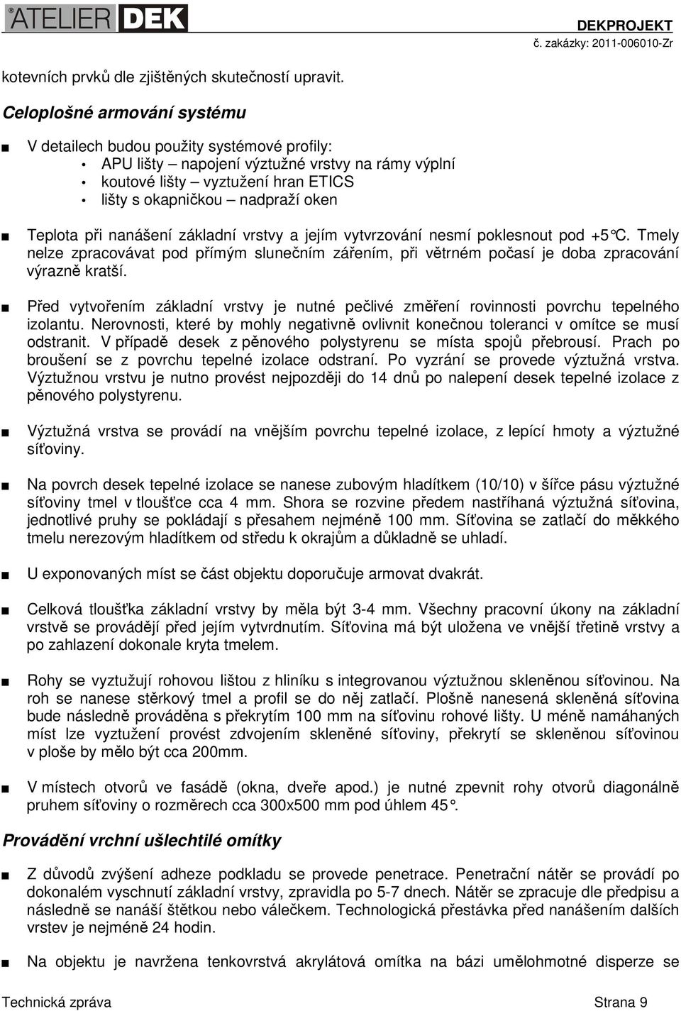 při nanášení základní vrstvy a jejím vytvrzování nesmí poklesnout pod +5 C. Tmely nelze zpracovávat pod přímým slunečním zářením, při větrném počasí je doba zpracování výrazně kratší.